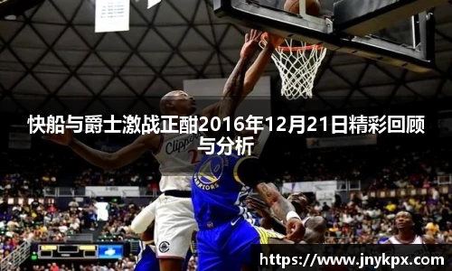 快船与爵士激战正酣2016年12月21日精彩回顾与分析